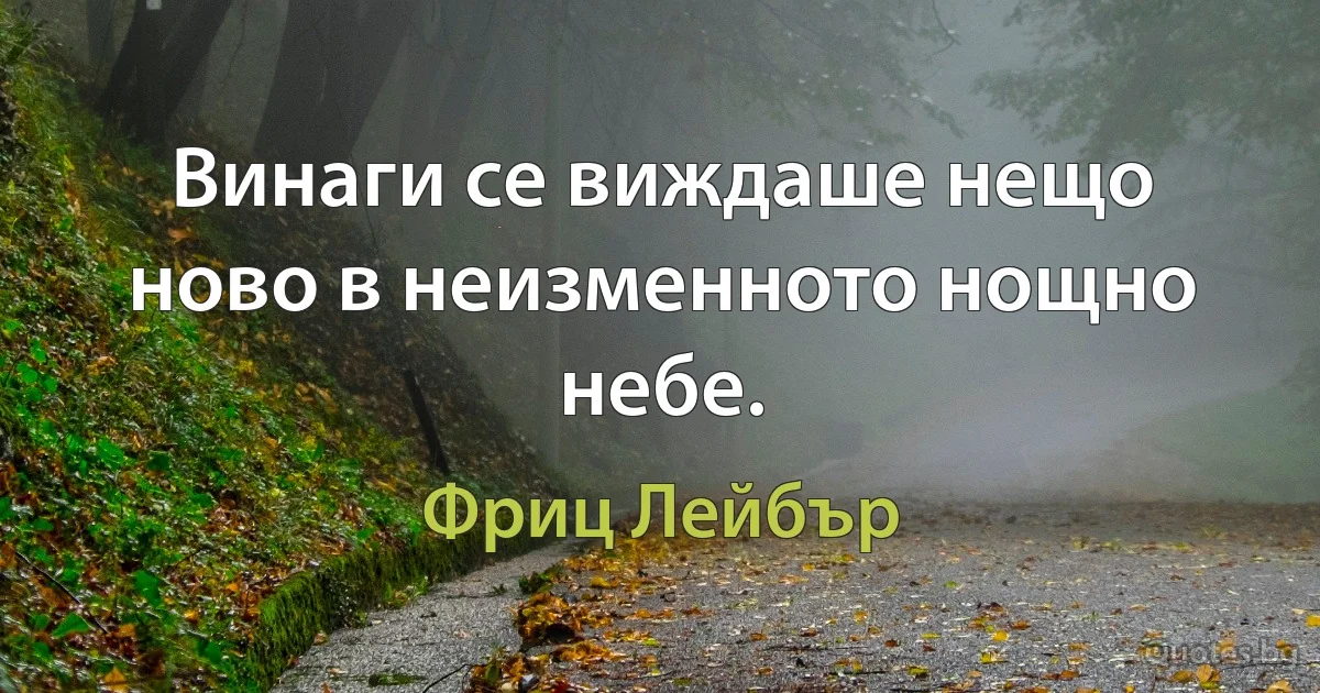 Винаги се виждаше нещо ново в неизменното нощно небе. (Фриц Лейбър)