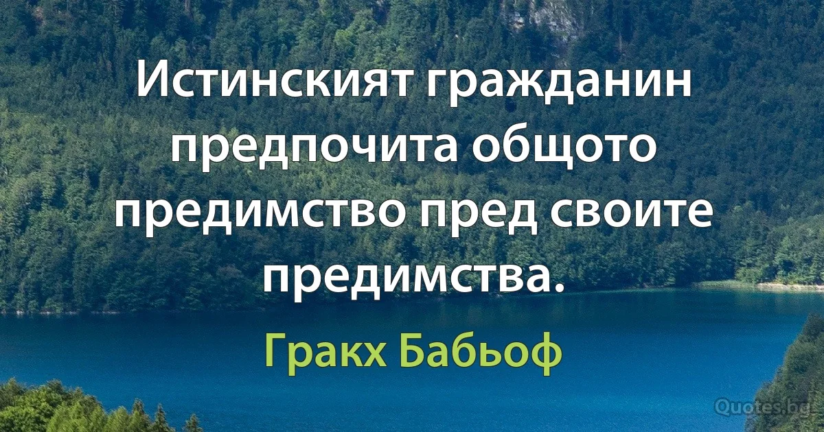 Истинският гражданин предпочита общото предимство пред своите предимства. (Гракх Бабьоф)