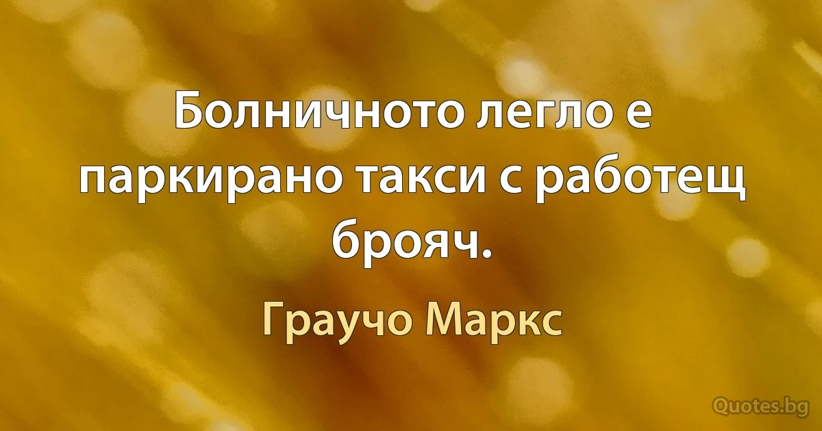 Болничното легло е паркирано такси с работещ брояч. (Граучо Маркс)