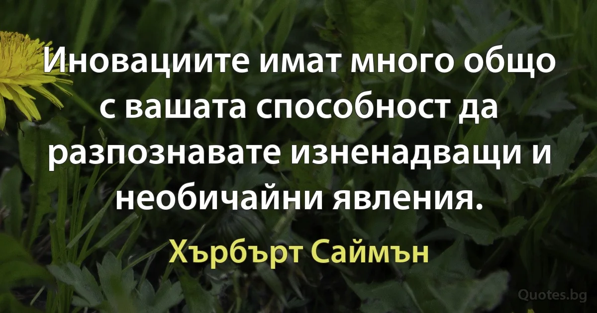 Иновациите имат много общо с вашата способност да разпознавате изненадващи и необичайни явления. (Хърбърт Саймън)