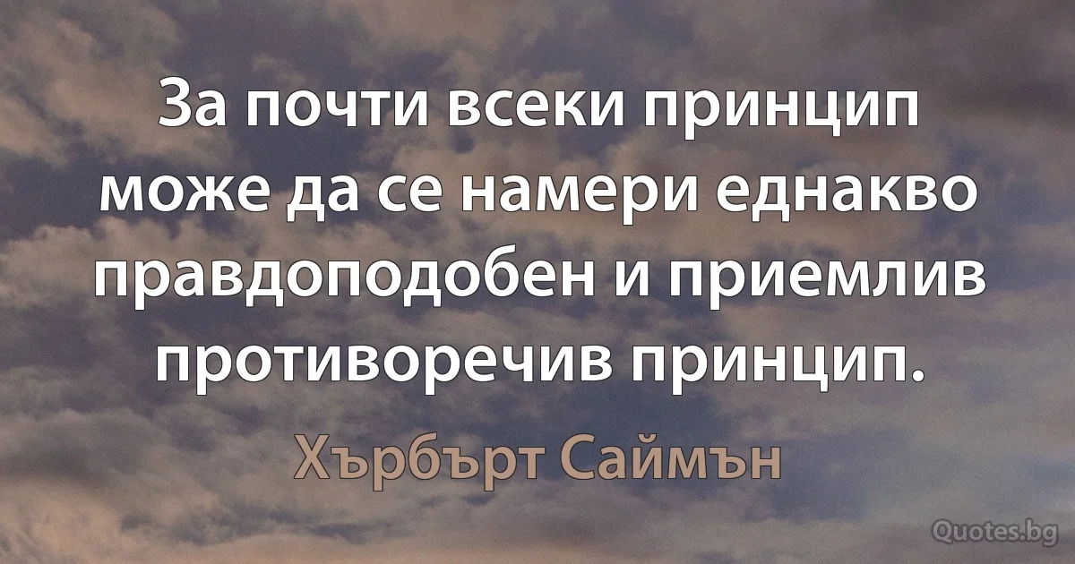 За почти всеки принцип може да се намери еднакво правдоподобен и приемлив противоречив принцип. (Хърбърт Саймън)