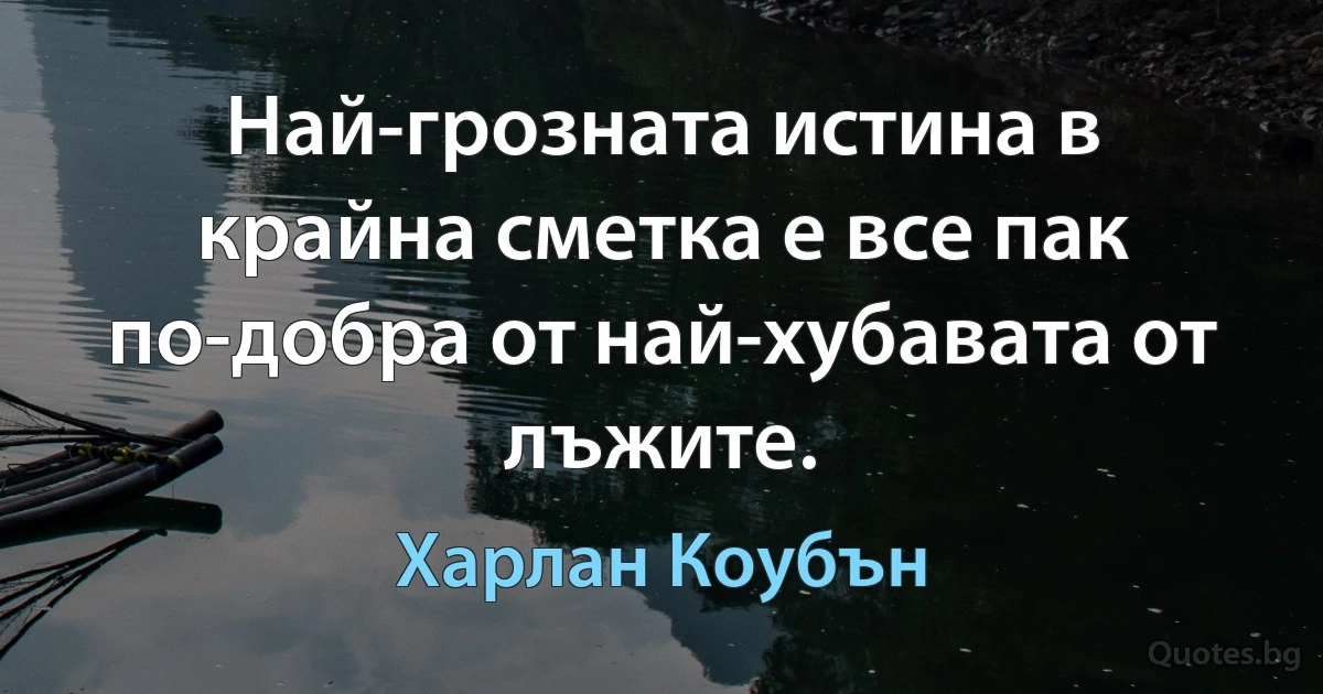 Най-грозната истина в крайна сметка е все пак по-добра от най-хубавата от лъжите. (Харлан Коубън)