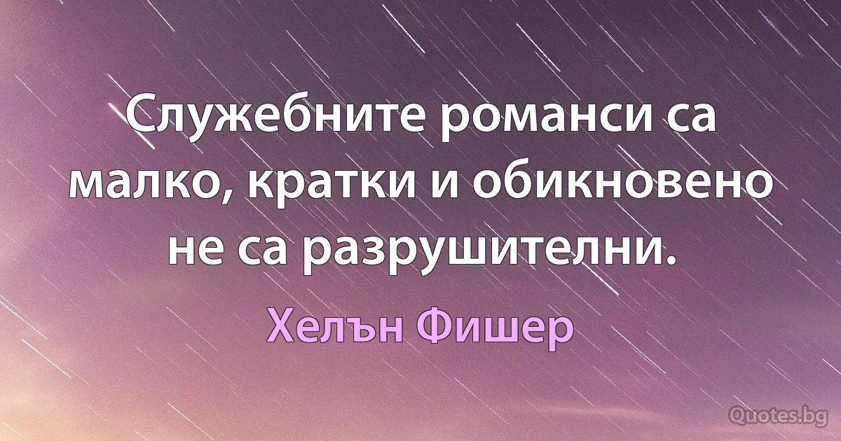 Служебните романси са малко, кратки и обикновено не са разрушителни. (Хелън Фишер)