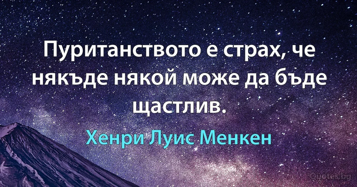 Пуританството е страх, че някъде някой може да бъде щастлив. (Хенри Луис Менкен)