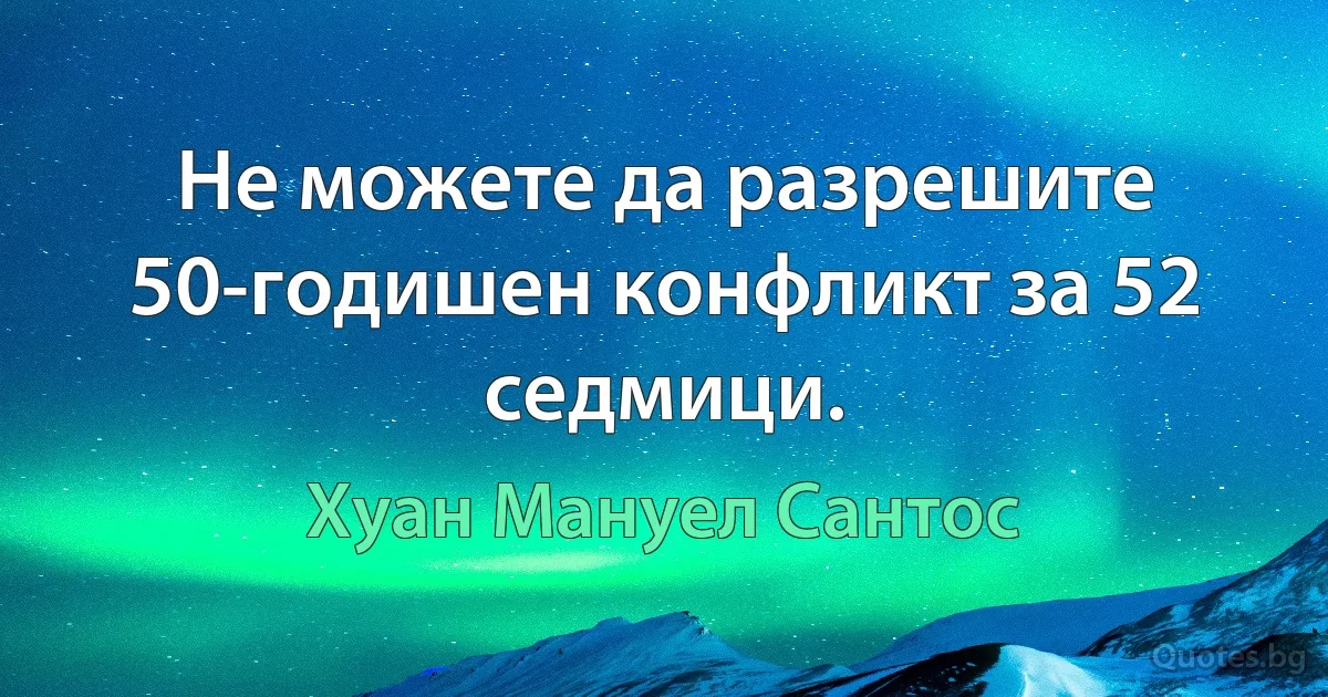 Не можете да разрешите 50-годишен конфликт за 52 седмици. (Хуан Мануел Сантос)