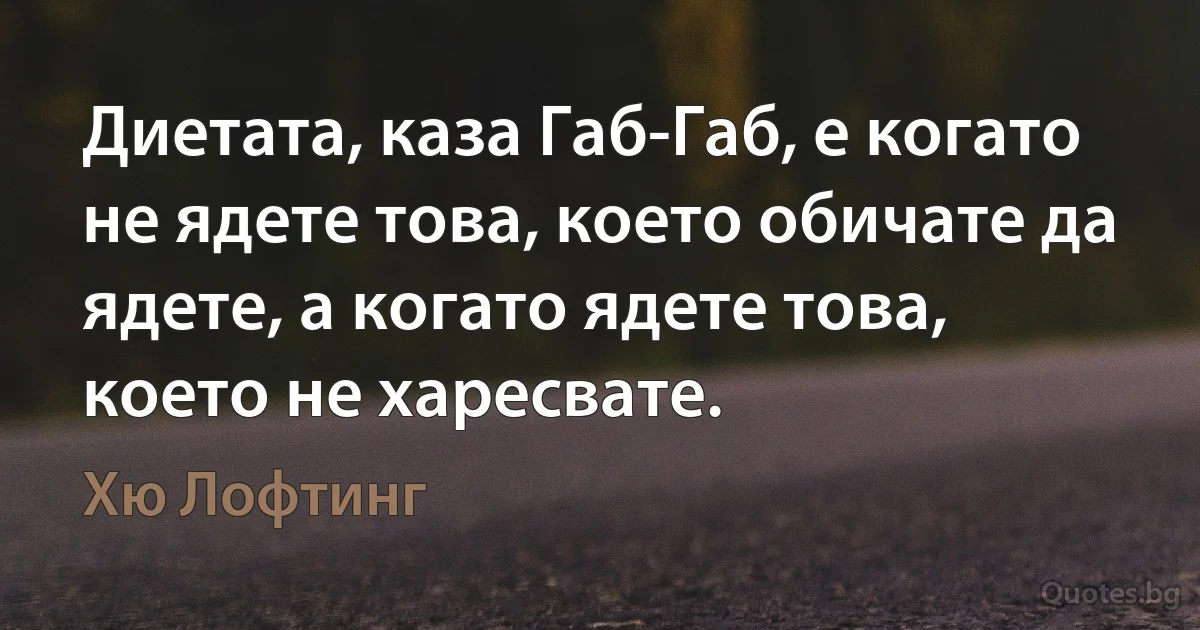 Диетата, каза Габ-Габ, е когато не ядете това, което обичате да ядете, а когато ядете това, което не харесвате. (Хю Лофтинг)