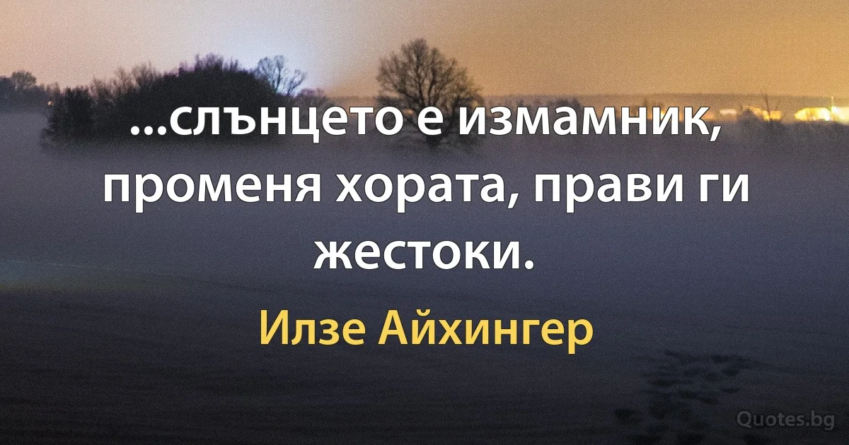 ...слънцето е измамник, променя хората, прави ги жестоки. (Илзе Айхингер)