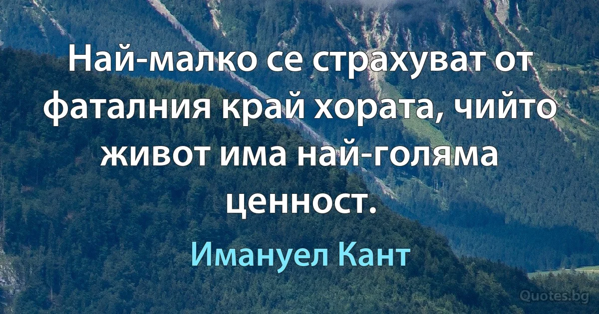 Най-малко се страхуват от фаталния край хората, чийто живот има най-голяма ценност. (Имануел Кант)