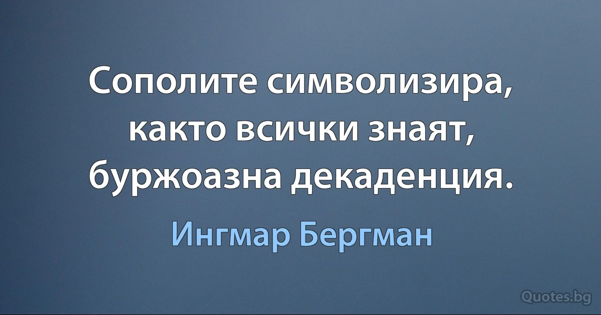 Сополите символизира, както всички знаят, буржоазна декаденция. (Ингмар Бергман)