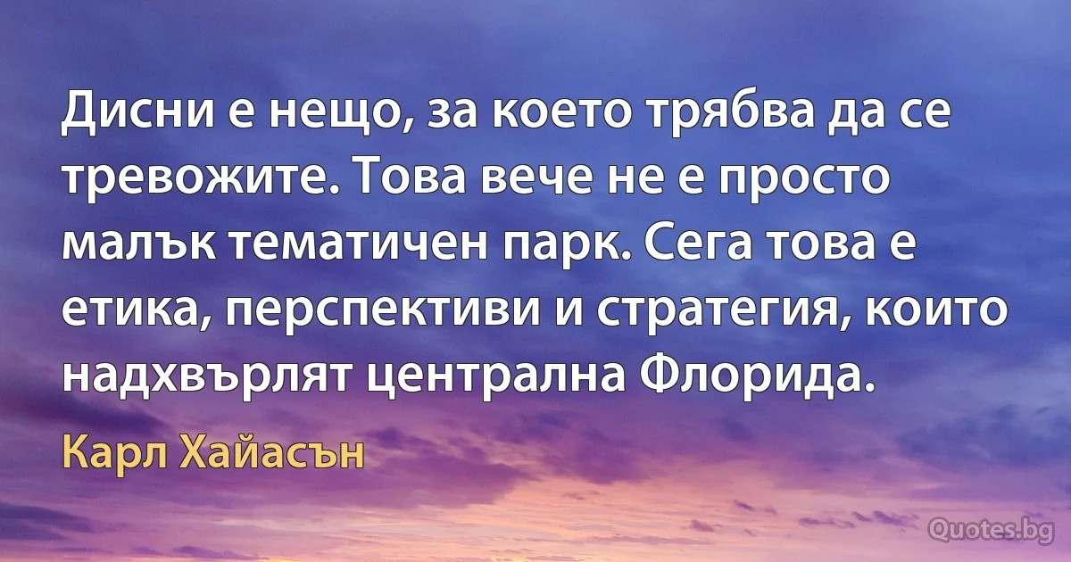 Дисни е нещо, за което трябва да се тревожите. Това вече не е просто малък тематичен парк. Сега това е етика, перспективи и стратегия, които надхвърлят централна Флорида. (Карл Хайасън)