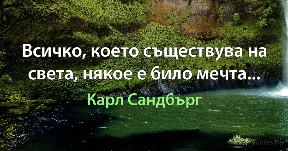 Всичко, което съществува на света, някое е било мечта... (Карл Сандбърг)