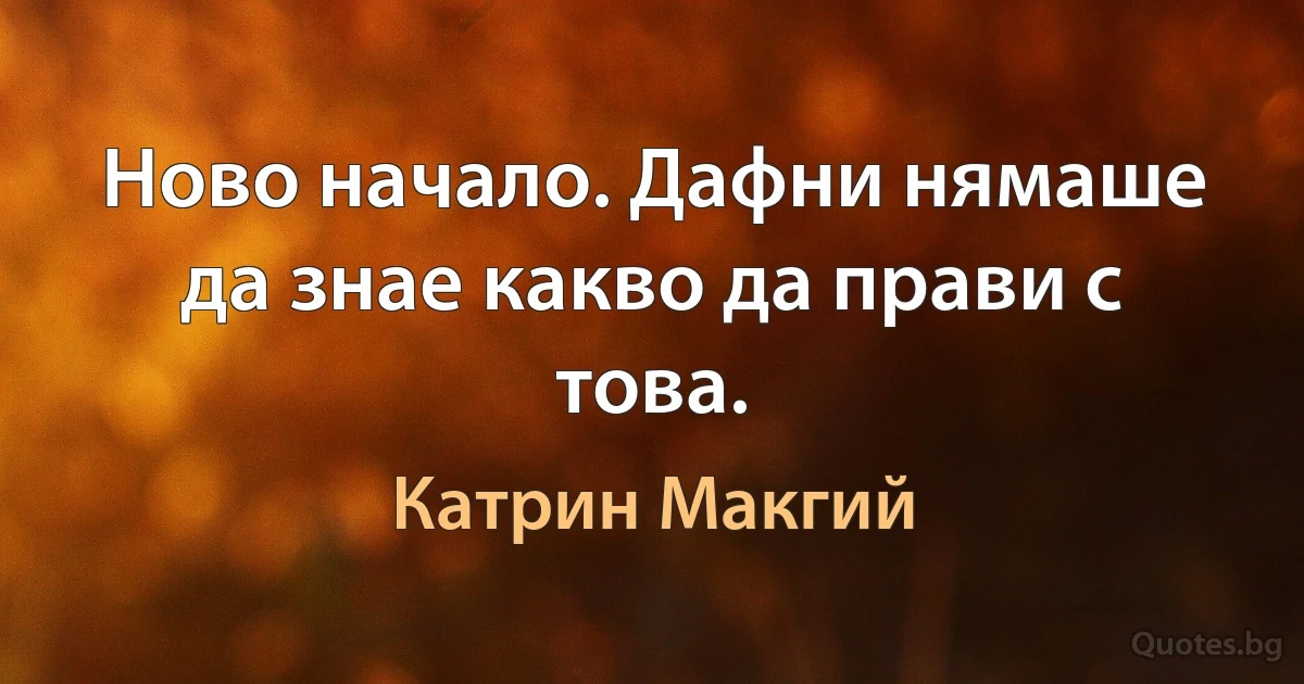 Ново начало. Дафни нямаше да знае какво да прави с това. (Катрин Макгий)