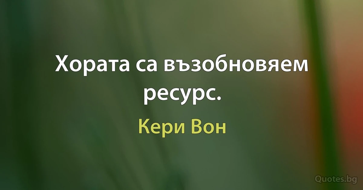 Хората са възобновяем ресурс. (Кери Вон)