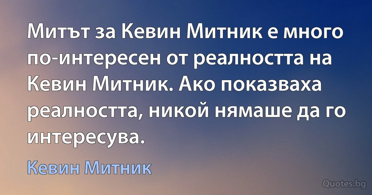 Митът за Кевин Митник е много по-интересен от реалността на Кевин Митник. Ако показваха реалността, никой нямаше да го интересува. (Кевин Митник)