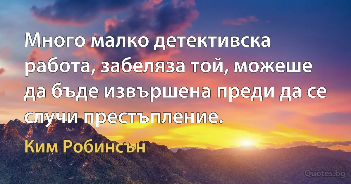 Много малко детективска работа, забеляза той, можеше да бъде извършена преди да се случи престъпление. (Ким Робинсън)