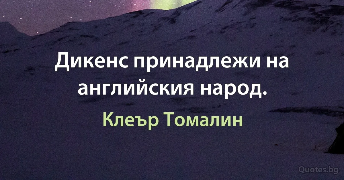 Дикенс принадлежи на английския народ. (Клеър Томалин)