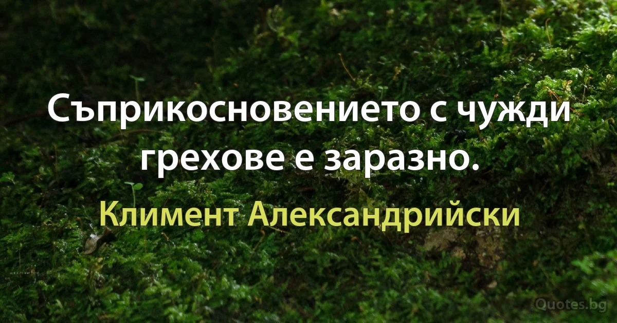 Съприкосновението с чужди грехове е заразно. (Климент Александрийски)