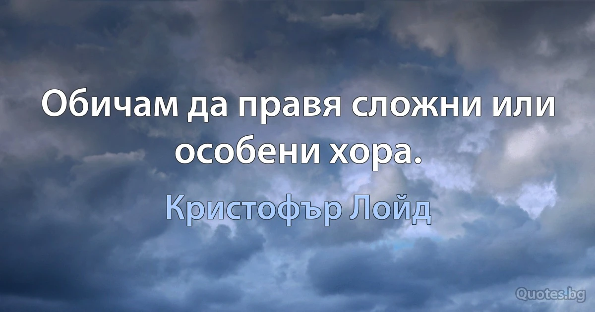 Обичам да правя сложни или особени хора. (Кристофър Лойд)