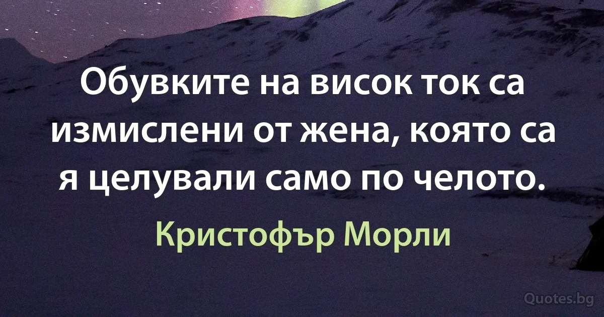 Обувките на висок ток са измислени от жена, която са я целували само по челото. (Кристофър Морли)