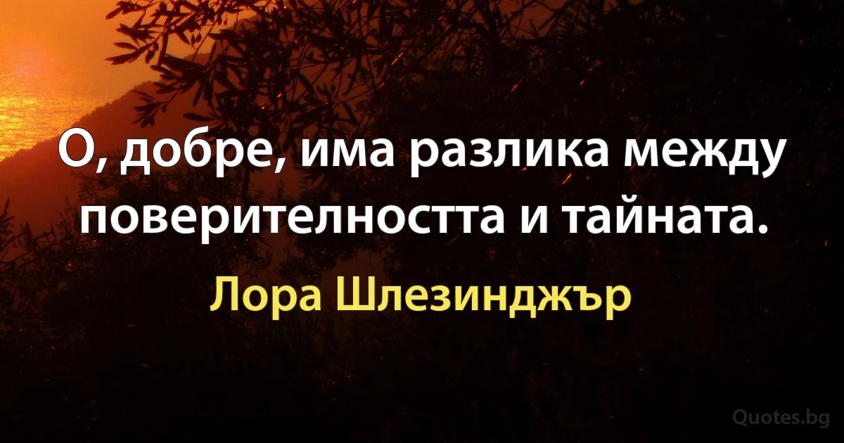 О, добре, има разлика между поверителността и тайната. (Лора Шлезинджър)