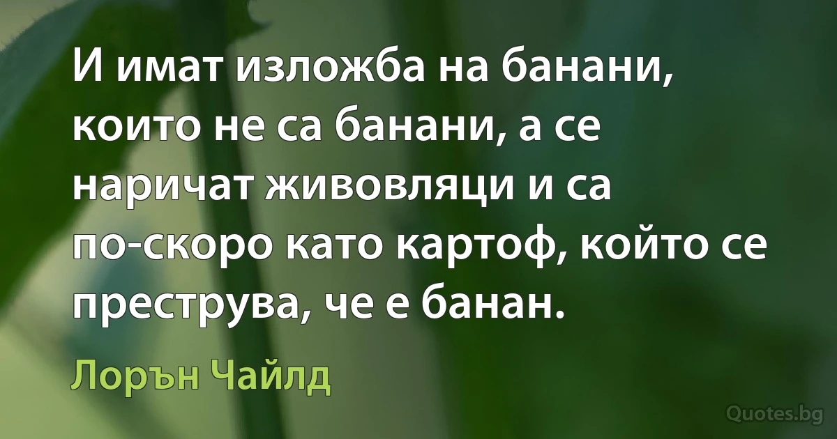 И имат изложба на банани, които не са банани, а се наричат живовляци и са по-скоро като картоф, който се преструва, че е банан. (Лорън Чайлд)