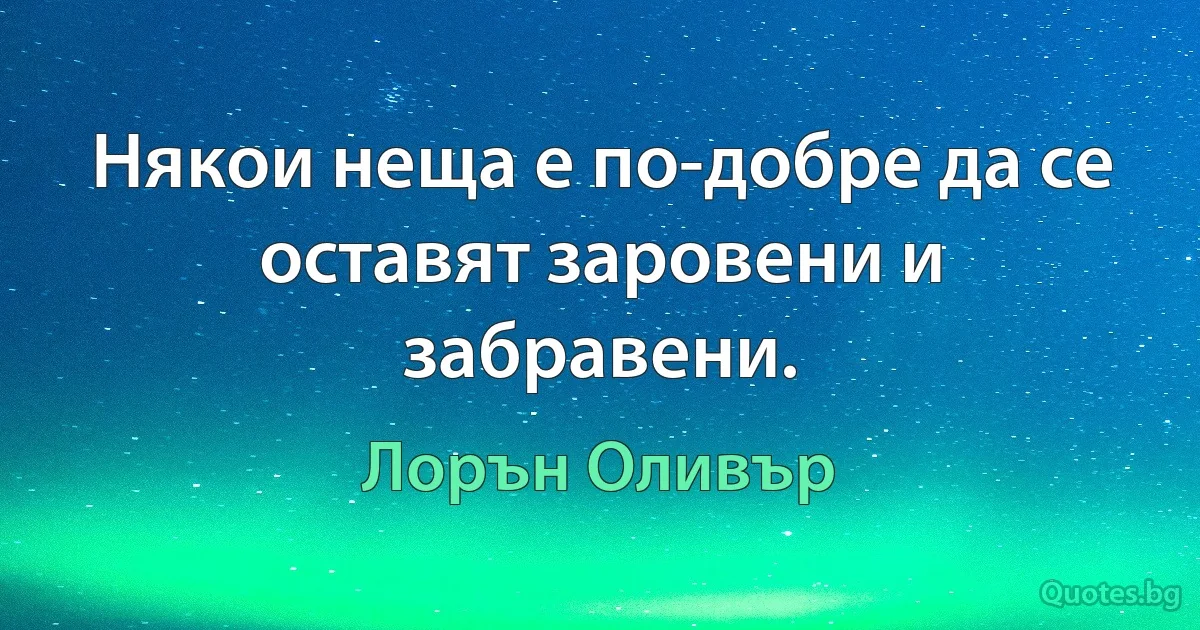 Някои неща е по-добре да се оставят заровени и забравени. (Лорън Оливър)