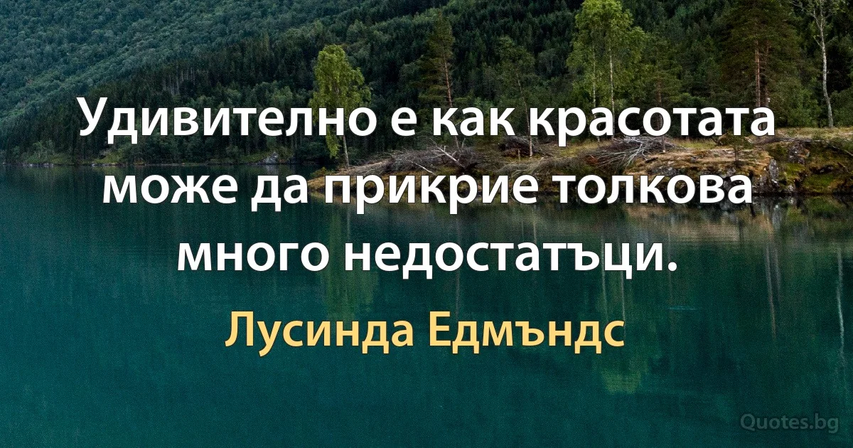 Удивително е как красотата може да прикрие толкова много недостатъци. (Лусинда Едмъндс)