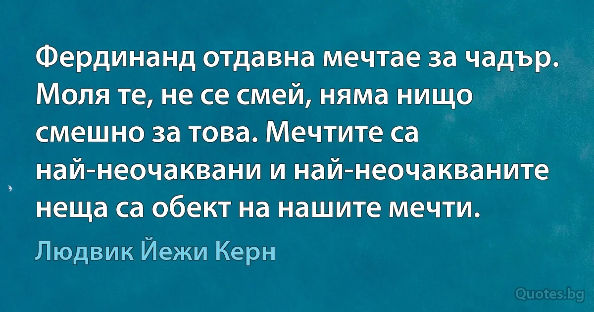 Фердинанд отдавна мечтае за чадър. Моля те, не се смей, няма нищо смешно за това. Мечтите са най-неочаквани и най-неочакваните неща са обект на нашите мечти. (Людвик Йежи Керн)