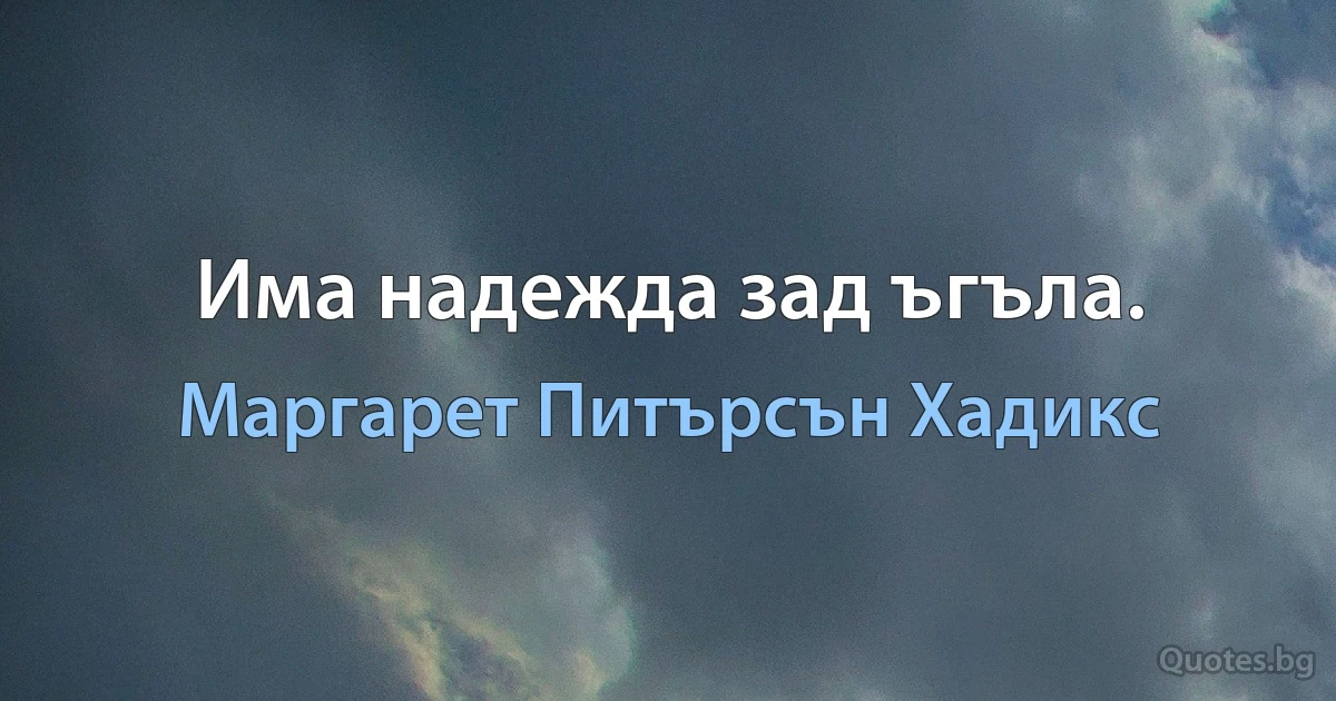 Има надежда зад ъгъла. (Маргарет Питърсън Хадикс)