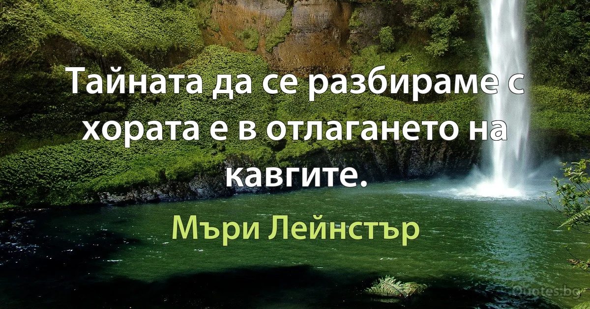 Тайната да се разбираме с хората е в отлагането на кавгите. (Мъри Лейнстър)