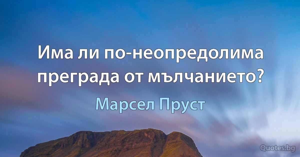 Има ли по-неопредолима преграда от мълчанието? (Марсел Пруст)