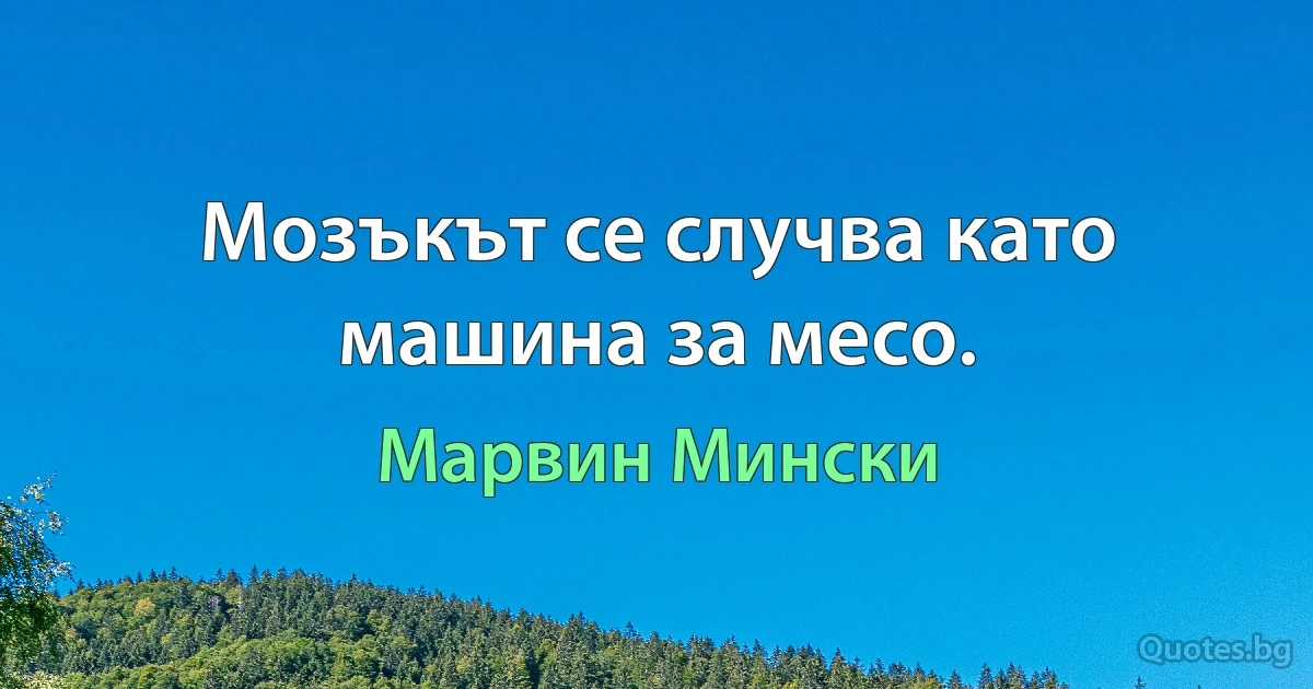 Мозъкът се случва като машина за месо. (Марвин Мински)