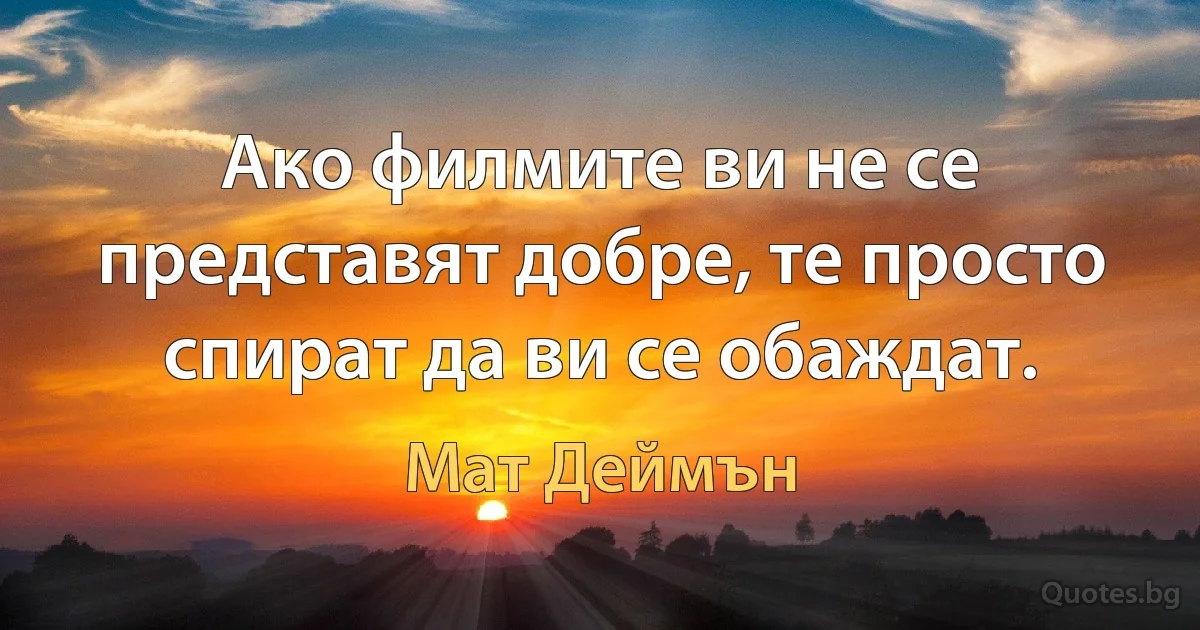 Ако филмите ви не се представят добре, те просто спират да ви се обаждат. (Мат Деймън)