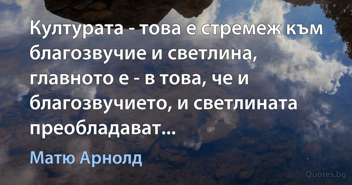 Културата - това е стремеж към благозвучие и светлина, главното е - в това, че и благозвучието, и светлината преобладават... (Матю Арнолд)