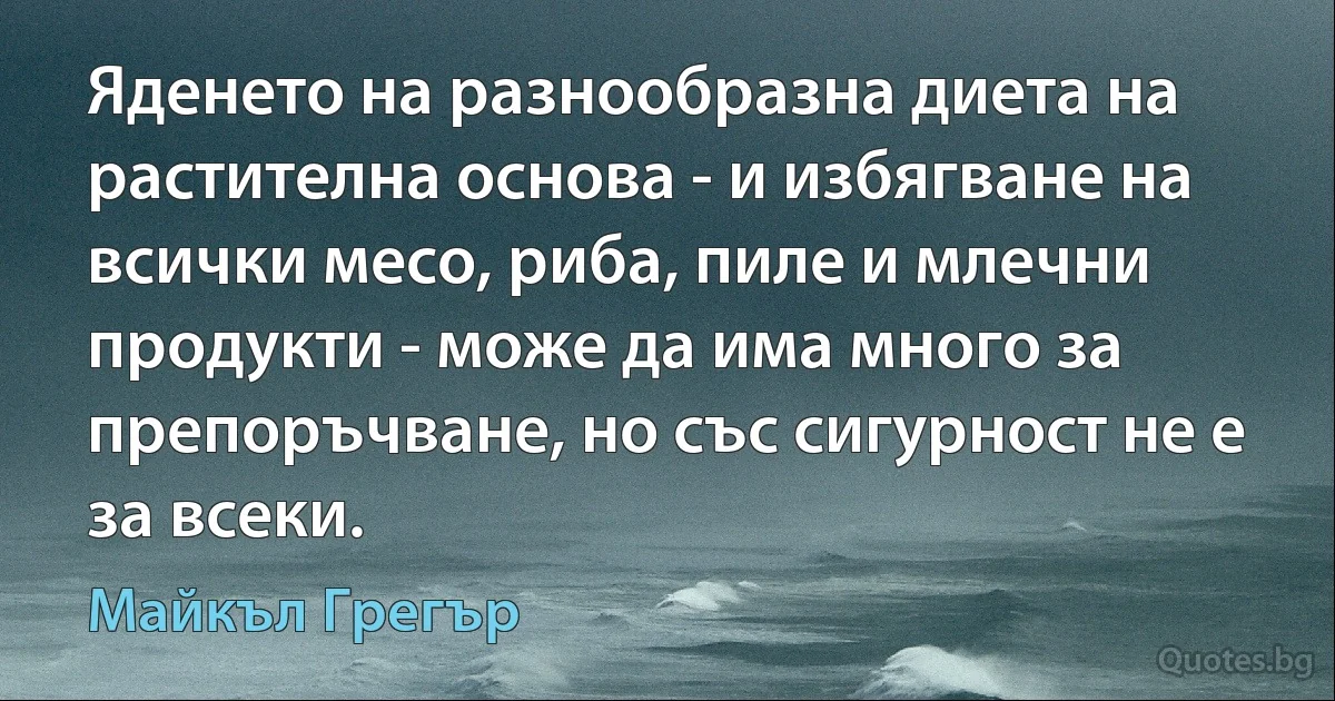 Яденето на разнообразна диета на растителна основа - и избягване на всички месо, риба, пиле и млечни продукти - може да има много за препоръчване, но със сигурност не е за всеки. (Майкъл Грегър)