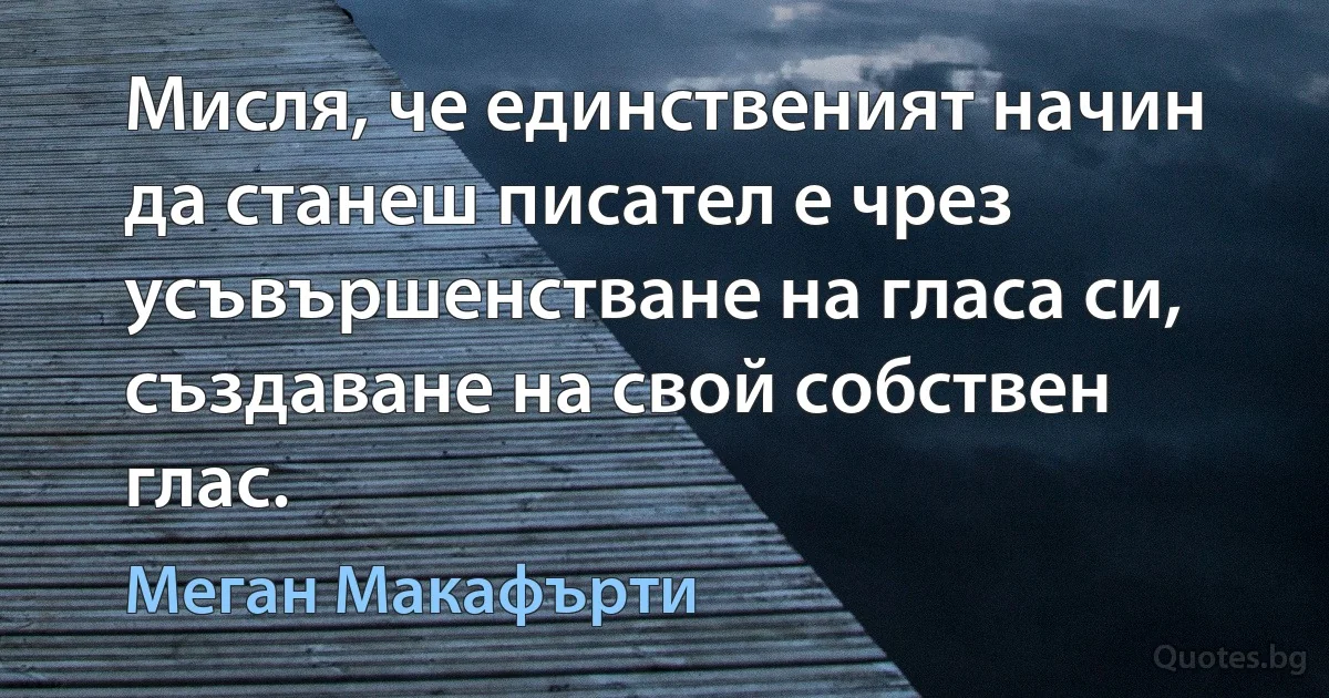 Мисля, че единственият начин да станеш писател е чрез усъвършенстване на гласа си, създаване на свой собствен глас. (Меган Макафърти)