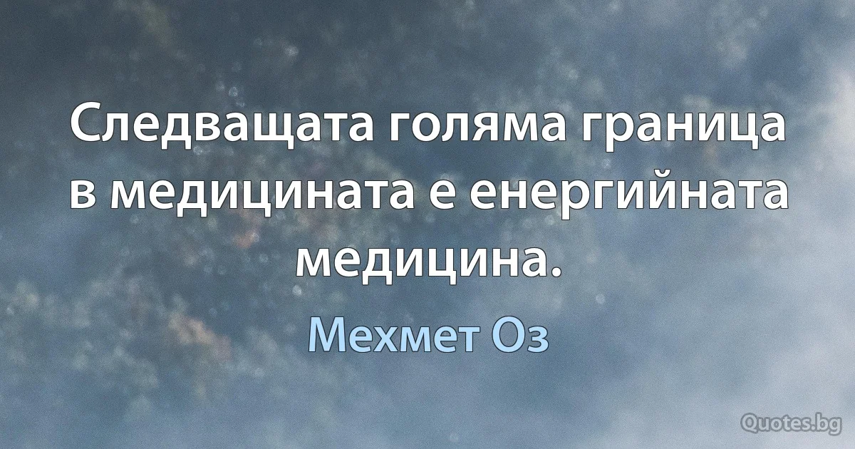 Следващата голяма граница в медицината е енергийната медицина. (Мехмет Оз)