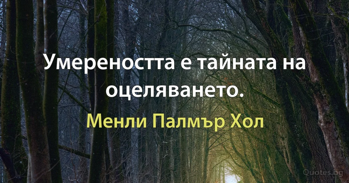 Умереността е тайната на оцеляването. (Менли Палмър Хол)