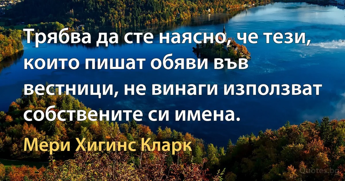 Трябва да сте наясно, че тези, които пишат обяви във вестници, не винаги използват собствените си имена. (Мери Хигинс Кларк)