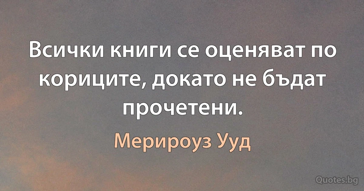 Всички книги се оценяват по кориците, докато не бъдат прочетени. (Мерироуз Ууд)