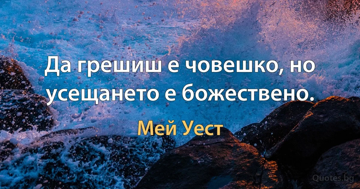 Да грешиш е човешко, но усещането е божествено. (Мей Уест)