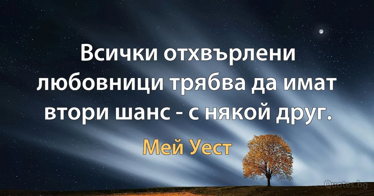 Всички отхвърлени любовници трябва да имат втори шанс - с някой друг. (Мей Уест)