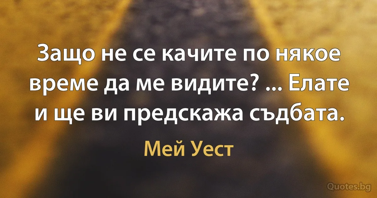 Защо не се качите по някое време да ме видите? ... Елате и ще ви предскажа съдбата. (Мей Уест)