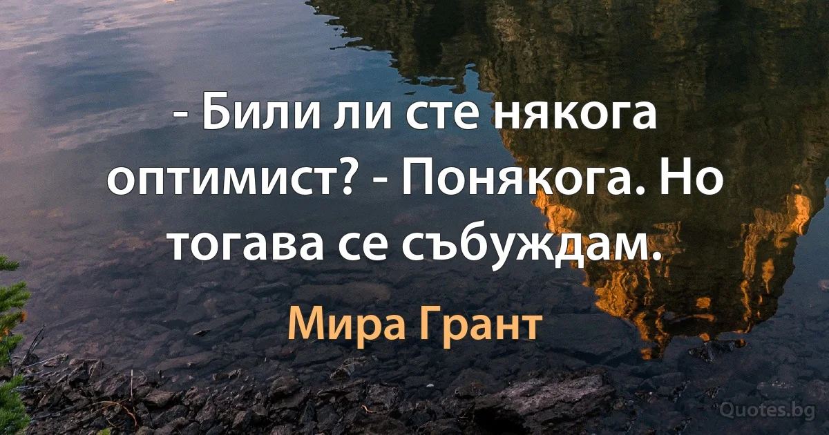 - Били ли сте някога оптимист? - Понякога. Но тогава се събуждам. (Мира Грант)