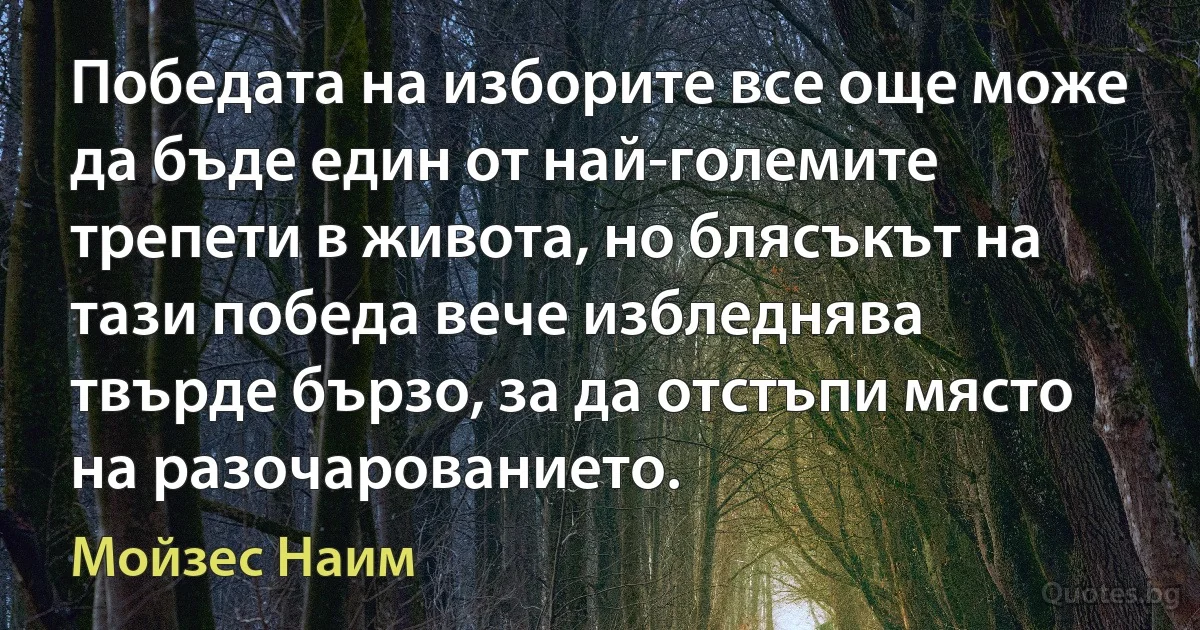 Победата на изборите все още може да бъде един от най-големите трепети в живота, но блясъкът на тази победа вече избледнява твърде бързо, за да отстъпи място на разочарованието. (Мойзес Наим)