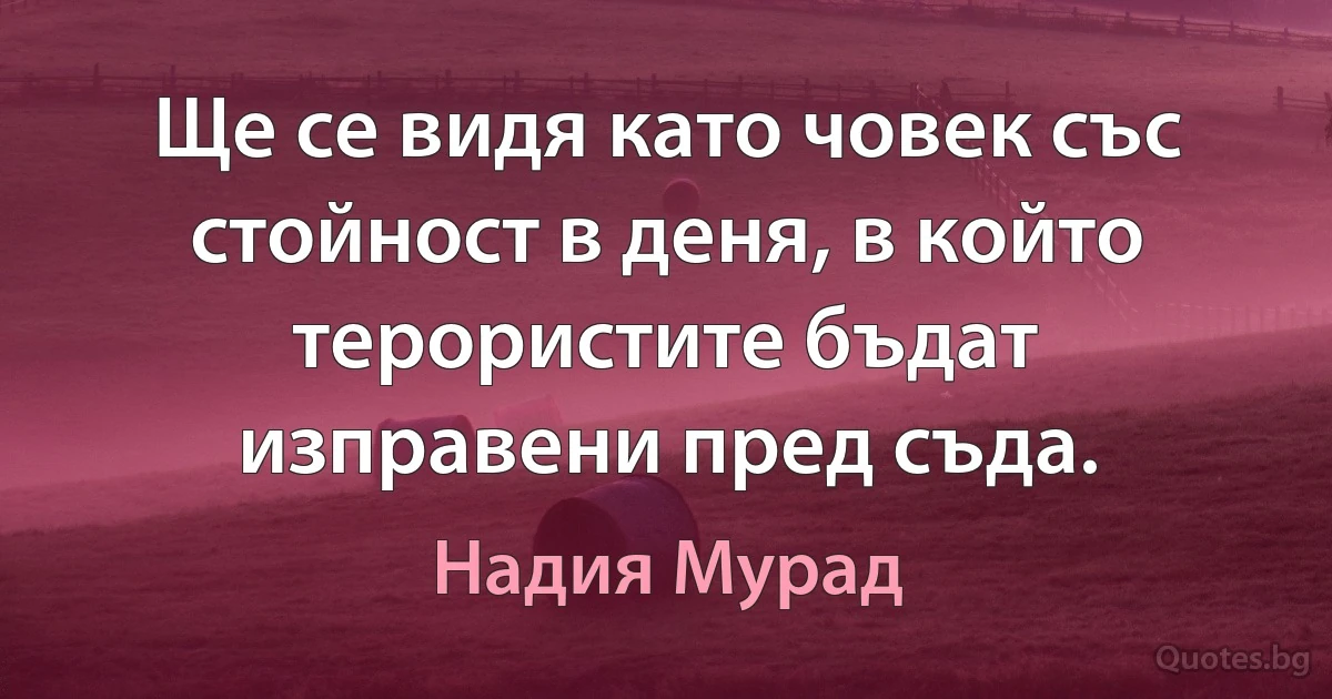 Ще се видя като човек със стойност в деня, в който терористите бъдат изправени пред съда. (Надия Мурад)