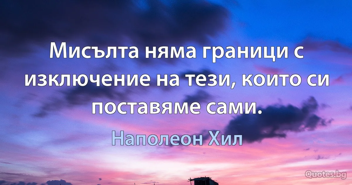 Мисълта няма граници с изключение на тези, които си поставяме сами. (Наполеон Хил)