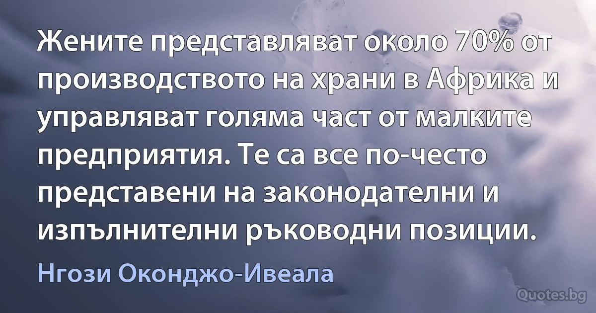 Жените представляват около 70% от производството на храни в Африка и управляват голяма част от малките предприятия. Те са все по-често представени на законодателни и изпълнителни ръководни позиции. (Нгози Оконджо-Ивеала)