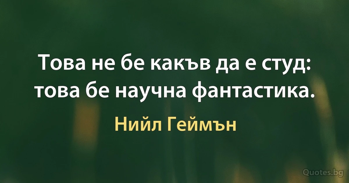 Това не бе какъв да е студ: това бе научна фантастика. (Нийл Геймън)