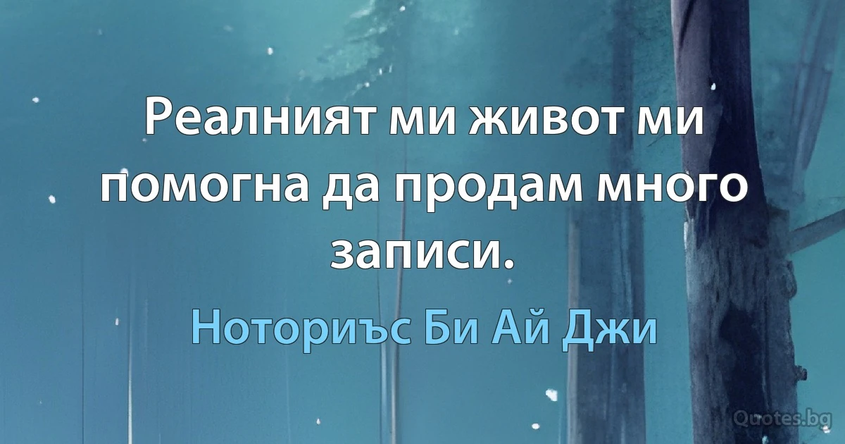 Реалният ми живот ми помогна да продам много записи. (Ноториъс Би Ай Джи)